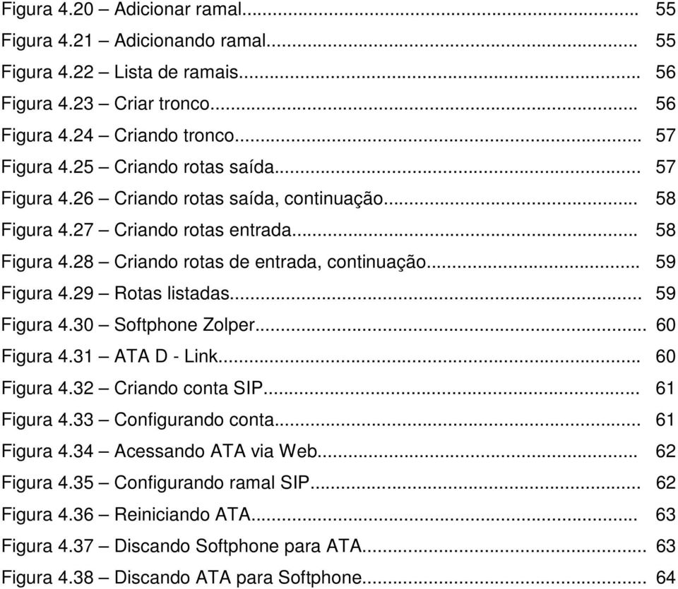 29 Rotas listadas... 59 Figura 4.30 Softphone Zolper... 60 Figura 4.31 ATA D - Link... 60 Figura 4.32 Criando conta SIP... 61 Figura 4.33 Configurando conta... 61 Figura 4.34 Acessando ATA via Web.