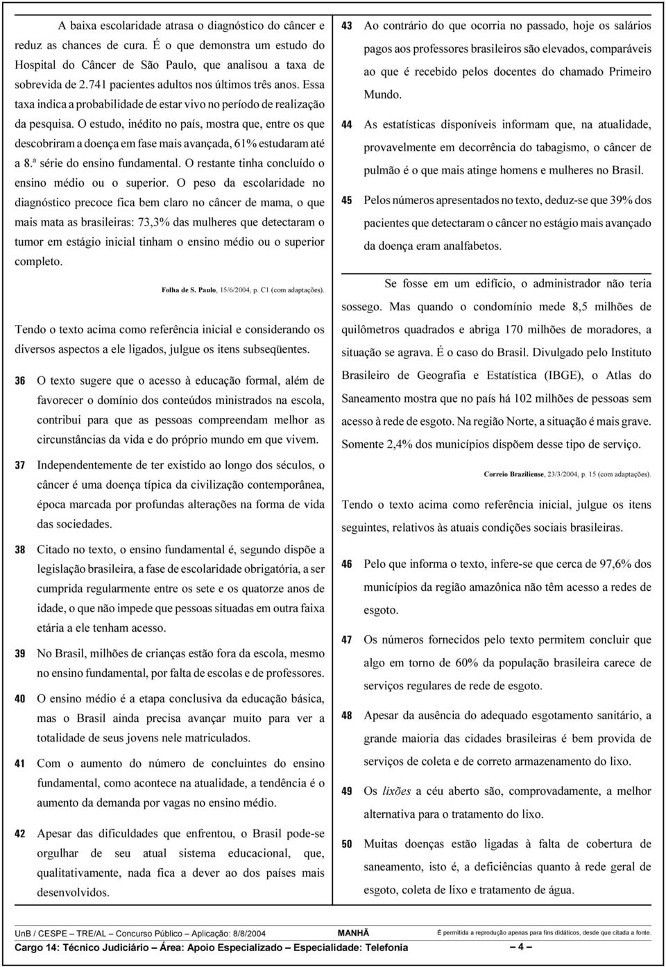 O estudo, inédito no país, mostra que, entre os que descobriram a doença em fase mais avançada, 61% estudaram até a 8.ª série do ensino fundamental.