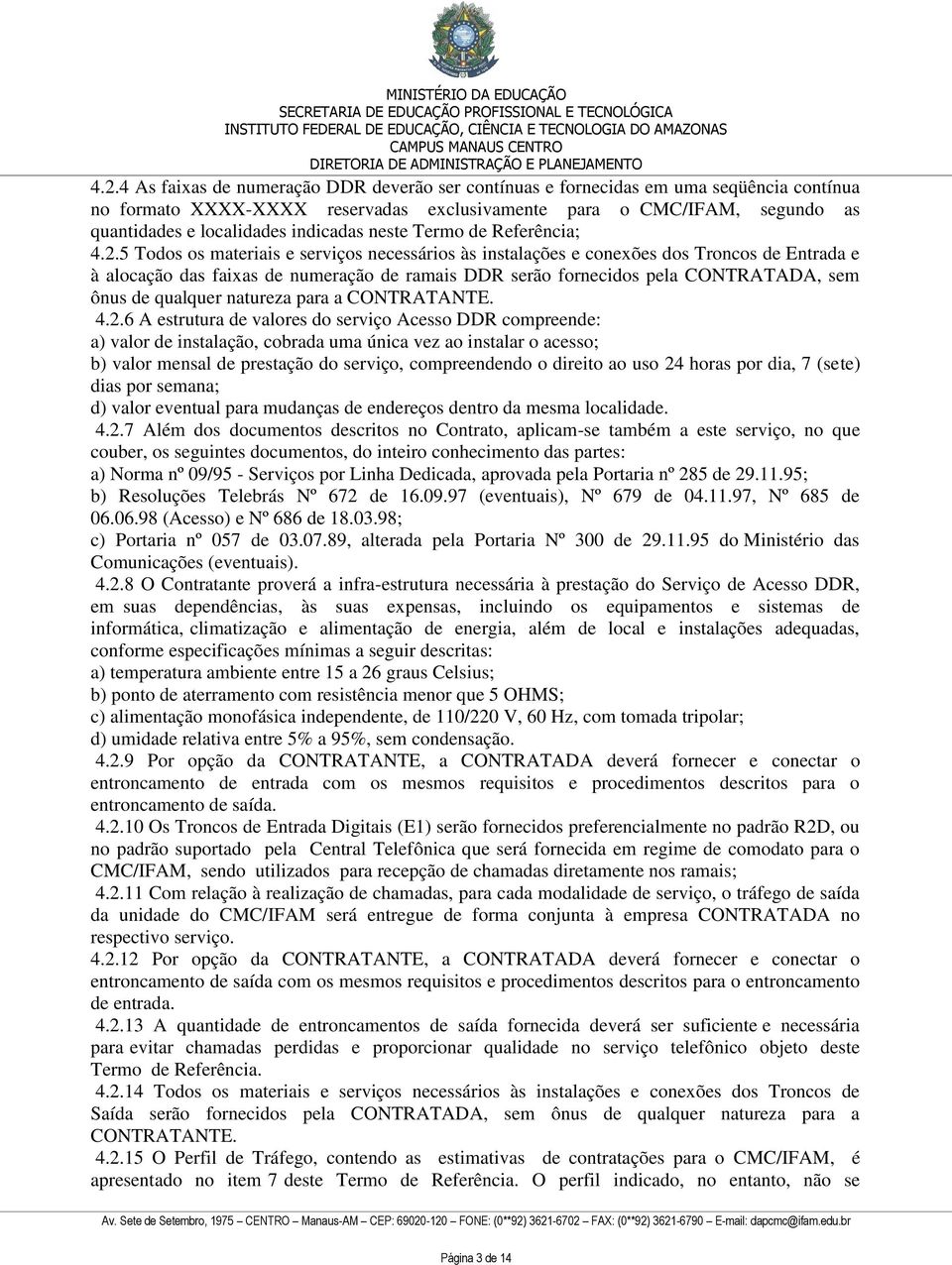 5 Todos os materiais e serviços necessários às instalações e conexões dos Troncos de Entrada e à alocação das faixas de numeração de ramais DDR serão fornecidos pela CONTRATADA, sem ônus de qualquer