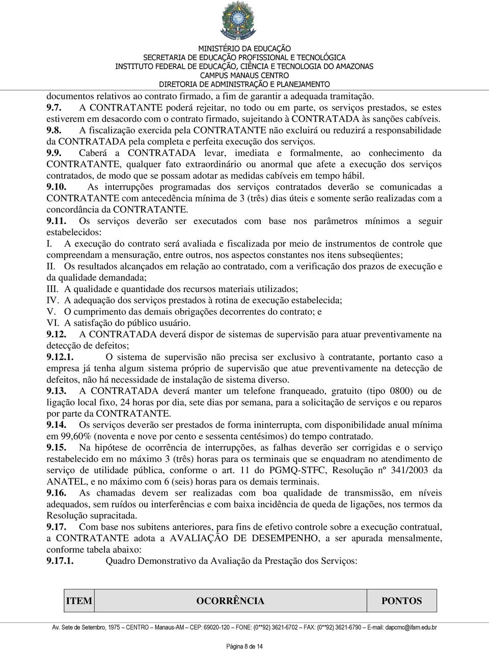 A fiscalização exercida pela CONTRATANTE não excluirá ou reduzirá a responsabilidade da CONTRATADA pela completa e perfeita execução dos serviços. 9.