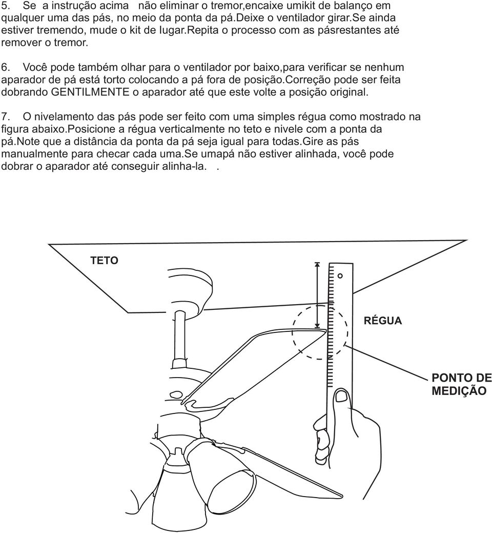 correção pode ser feita dobrando GENTILMENTE o aparador até que este volte a posição original. 7. O nivelamento das pás pode ser feito com uma simples régua como mostrado na figura abaixo.