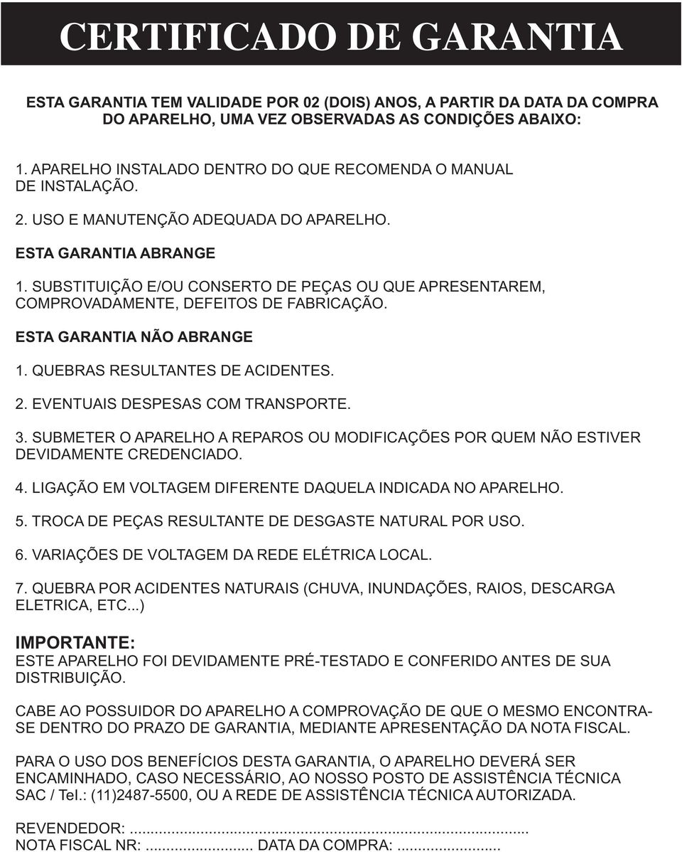 SUBSTITUIÇÃO E/OU CONSERTO DE PEÇAS OU QUE APRESENTAREM, COMPROVADAMENTE, DEFEITOS DE FABRICAÇÃO. ESTA GARANTIA NÃO ABRANGE. QUEBRAS RESULTANTES DE ACIDENTES. 2. EVENTUAIS DESPESAS COM TRANSPORTE. 3.