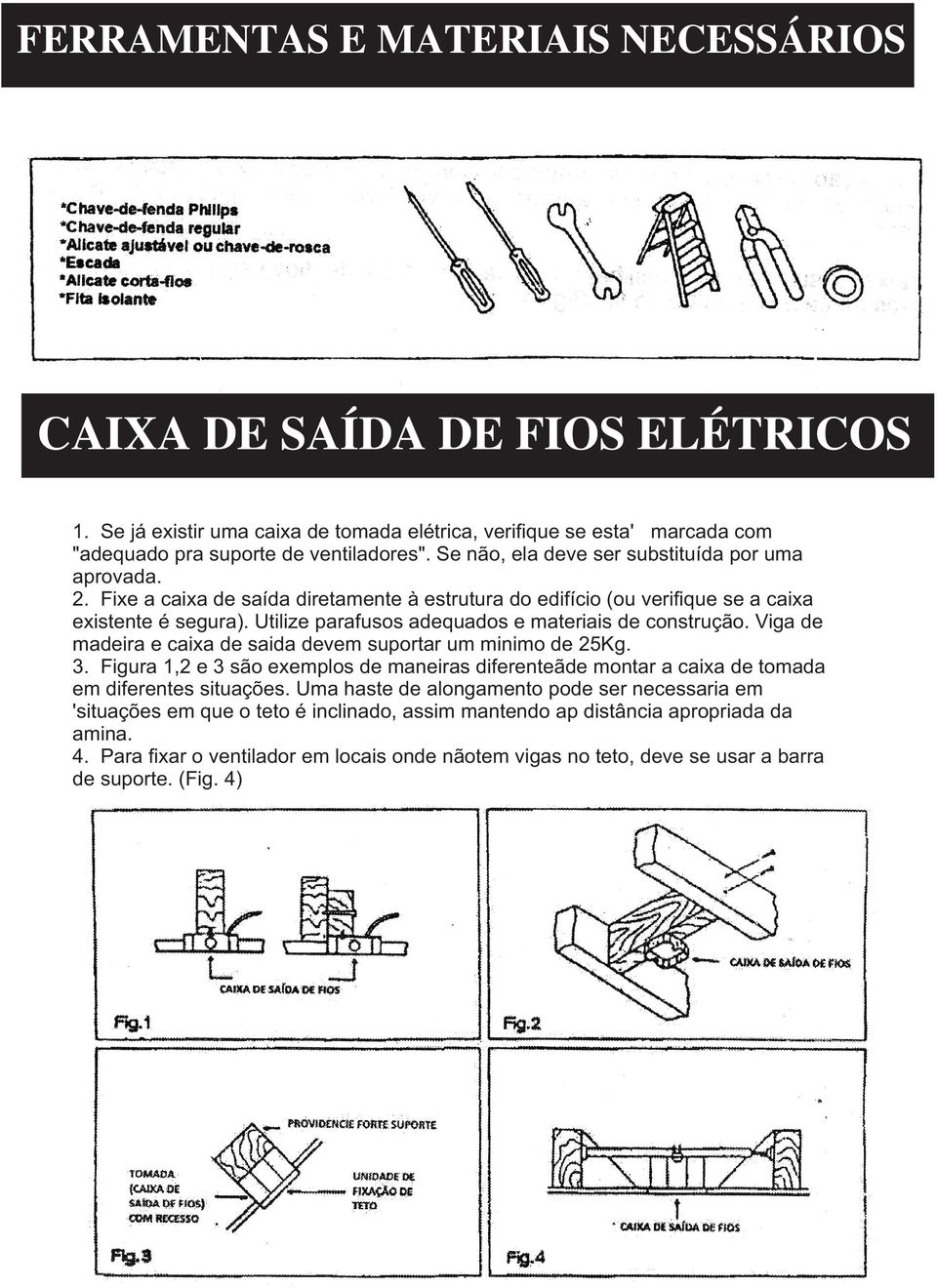 Utilize parafusos adequados e materiais de construção. Viga de madeira e caixa de saida devem suportar um minimo de 25Kg. 3.