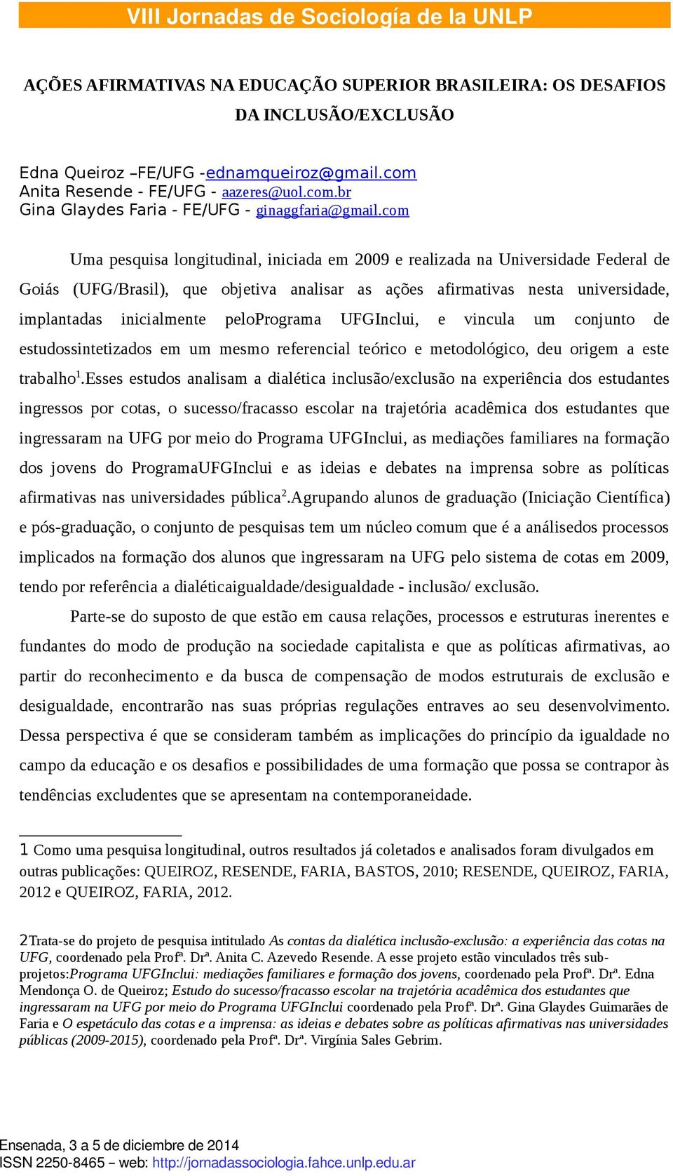 com Uma pesquisa longitudinal, iniciada em 2009 e realizada na Universidade Federal de Goiás (UFG/Brasil), que objetiva analisar as ações afirmativas nesta universidade, implantadas inicialmente