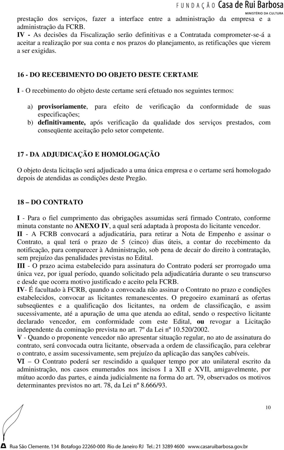 16 - DO RECEBIMENTO DO OBJETO DESTE CERTAME I - O recebimento do objeto deste certame será efetuado nos seguintes termos: a) provisoriamente, para efeito de verificação da conformidade de suas