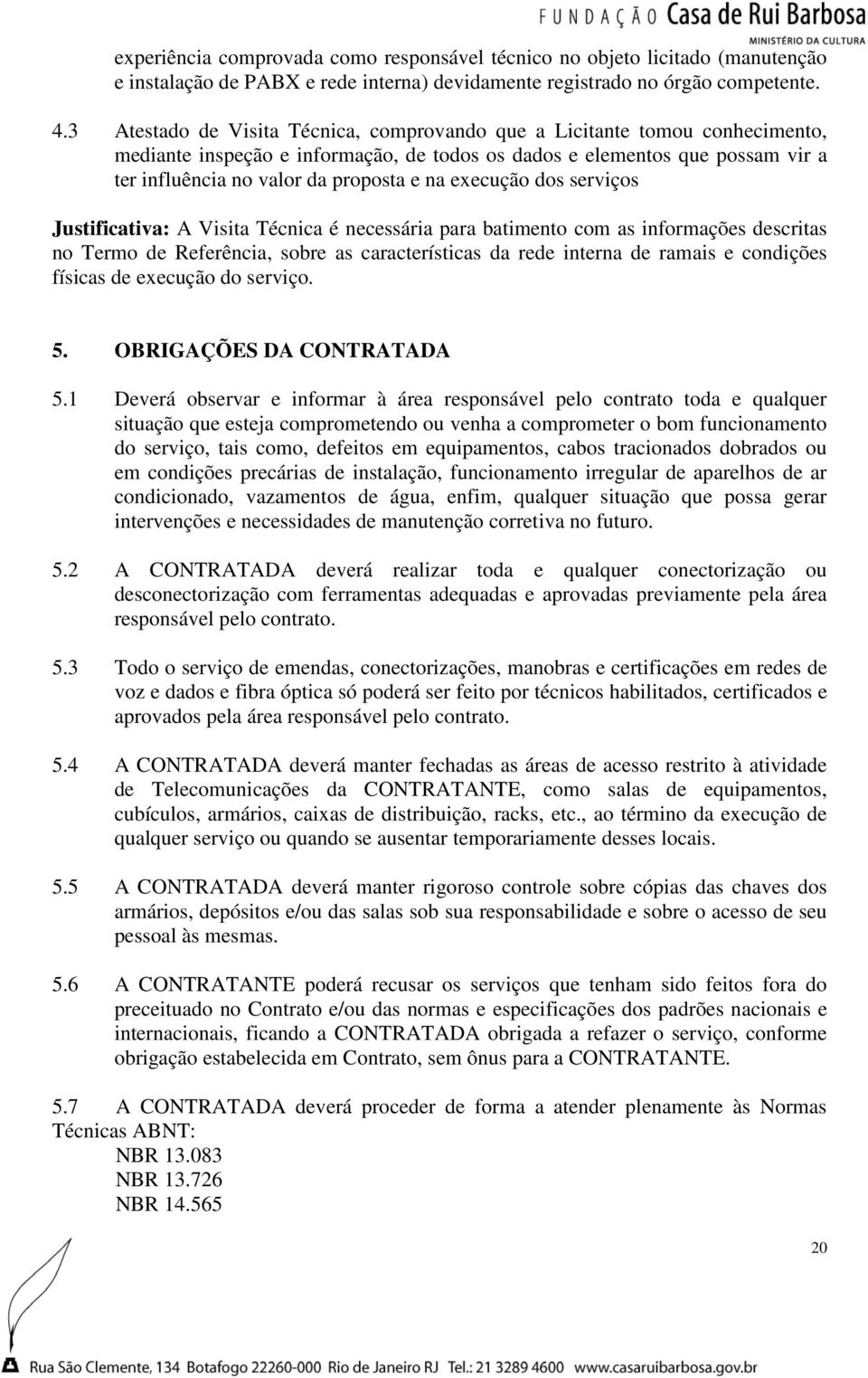 execução dos serviços Justificativa: A Visita Técnica é necessária para batimento com as informações descritas no Termo de Referência, sobre as características da rede interna de ramais e condições