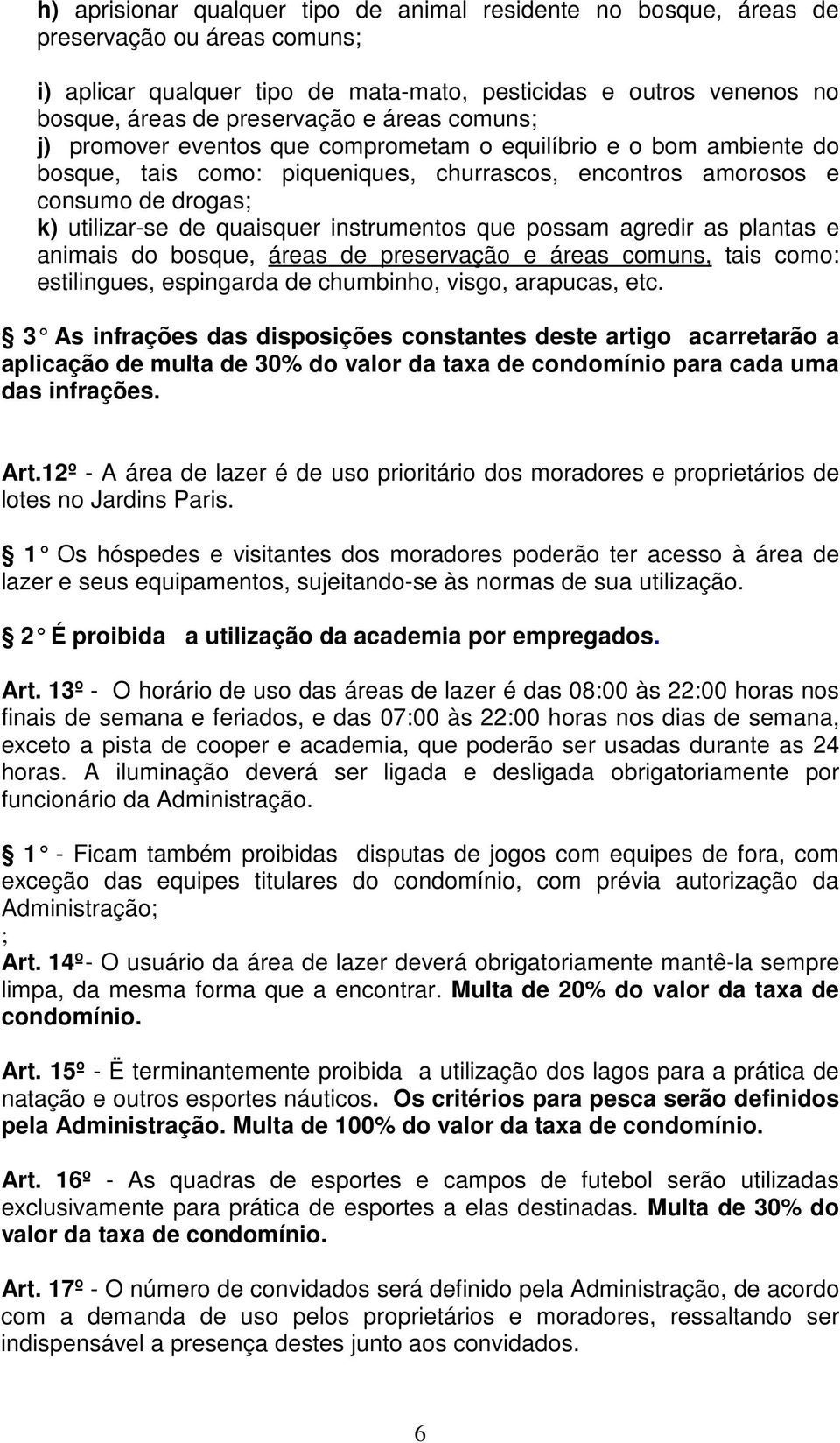 instrumentos que possam agredir as plantas e animais do bosque, áreas de preservação e áreas comuns, tais como: estilingues, espingarda de chumbinho, visgo, arapucas, etc.