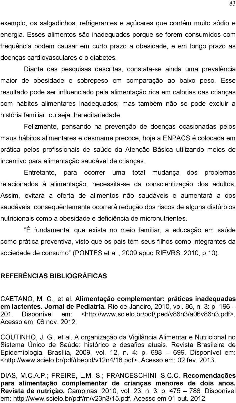 Diante das pesquisas descritas, constata-se ainda uma prevalência maior de obesidade e sobrepeso em comparação ao baixo peso.