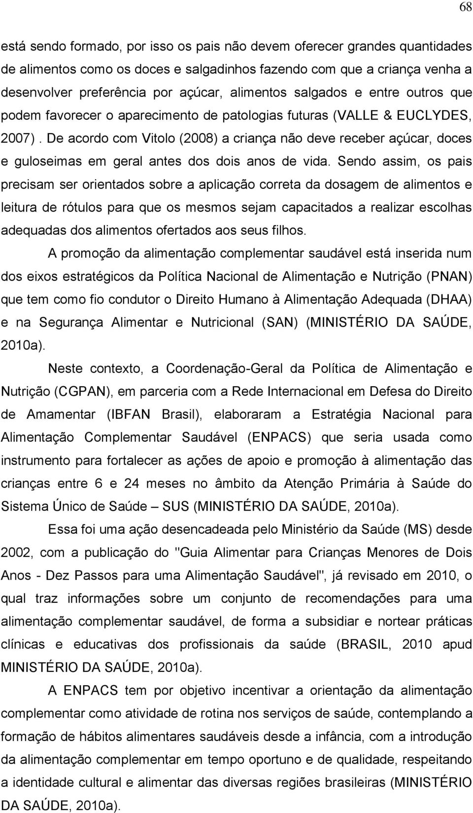 De acordo com Vitolo (2008) a criança não deve receber açúcar, doces e guloseimas em geral antes dos dois anos de vida.