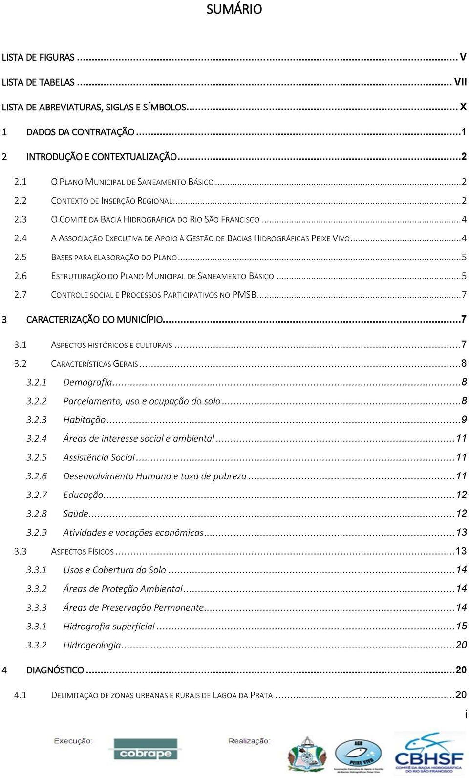 4 A ASSOCIAÇÃO EXECUTIVA DE APOIO À GESTÃO DE BACIAS HIDROGRÁFICAS PEIXE VIVO... 4 2.5 BASES PARA ELABORAÇÃO DO PLANO... 5 2.6 ESTRUTURAÇÃO DO PLANO MUNICIPAL DE SANEAMENTO BÁSICO... 5 2.7 CONTROLE SOCIAL E PROCESSOS PARTICIPATIVOS NO PMSB.