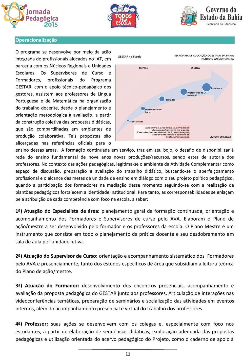 trabalho docente, desde o planejamento e orientação metodológica à avaliação, a partir da construção coletiva das propostas didáticas, que são compartilhadas em ambientes de produção colaborativa.