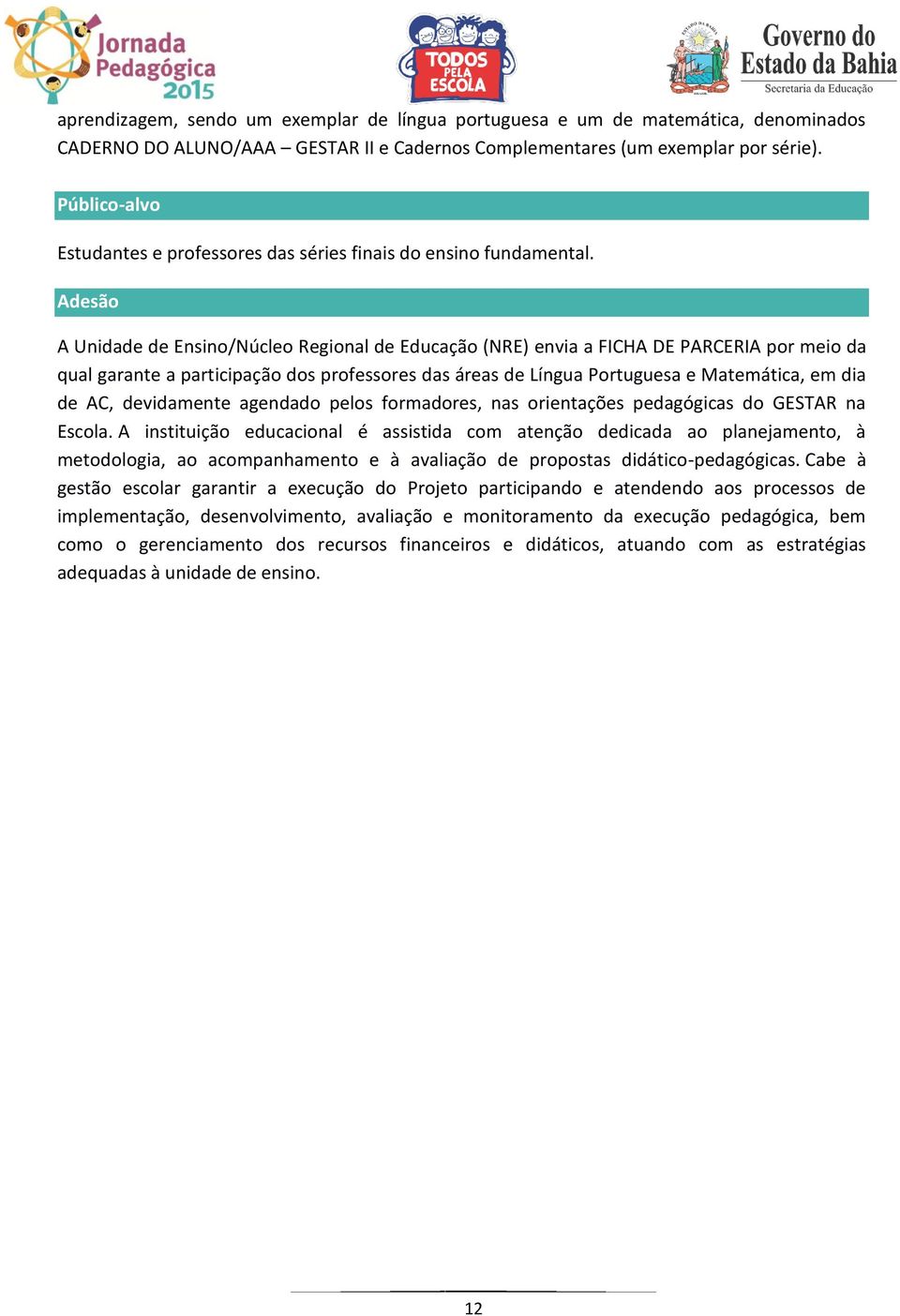 Adesão A Unidade de Ensino/Núcleo Regional de Educação (NRE) envia a FICHA DE PARCERIA por meio da qual garante a participação dos professores das áreas de Língua Portuguesa e Matemática, em dia de