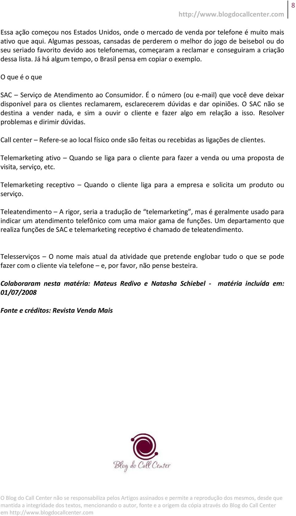 Já há algum tempo, o Brasil pensa em copiar o exemplo. O que é o que SAC Serviço de Atendimento ao Consumidor.