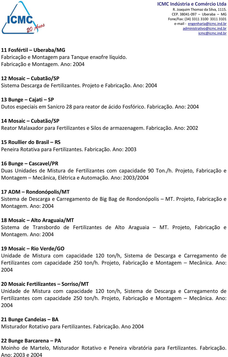 Fabricação. Ano: 2002 15 Roullier do Brasil RS Peneira Rotativa para Fertilizantes. Fabricação. Ano: 2003 16 Bunge Cascavel/PR Duas Unidades de Mistura de Fertilizantes com capacidade 90 Ton./h.