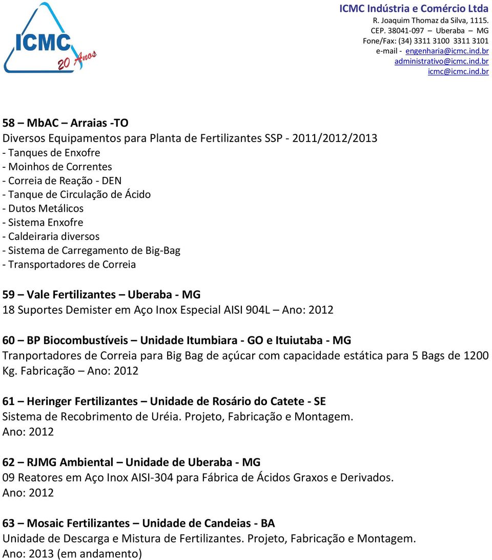 AISI 904L Ano: 2012 60 BP Biocombustíveis Unidade Itumbiara - GO e Ituiutaba - MG Tranportadores de Correia para Big Bag de açúcar com capacidade estática para 5 Bags de 1200 Kg.