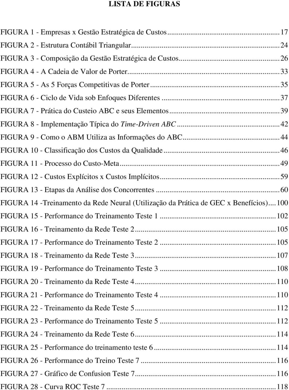 .. 37 FIGURA 7 - Prática do Custeio ABC e seus Elementos... 39 FIGURA 8 - Implementação Típica do Time-Driven ABC... 42 FIGURA 9 - Como o ABM Utiliza as Informações do ABC.