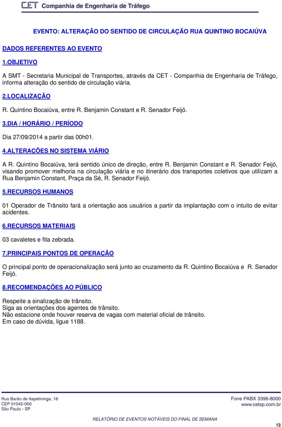 Quintino Bocaiúva, entre R. Benjamin Constant e R. Senador Feijó. 3.DIA / HORÁRIO / PERÍODO Dia 27/09/2014 a partir das 00h01. 4.ALTERAÇÕES NO SISTEMA VIÁRIO A R.