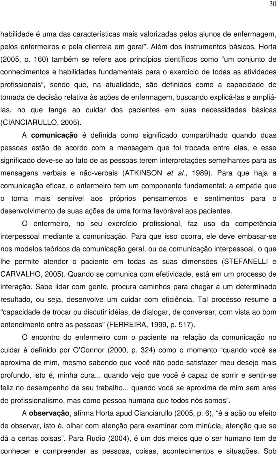 definidos como a capacidade de tomada de decisão relativa às ações de enfermagem, buscando explicá-las e ampliálas, no que tange ao cuidar dos pacientes em suas necessidades básicas (CIANCIARULLO,