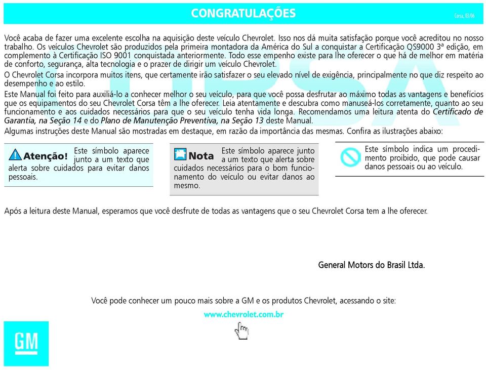 Todo esse empenho existe para lhe oferecer o que há de melhor em matéria de conforto, segurança, alta tecnologia e o prazer de dirigir um veículo Chevrolet.