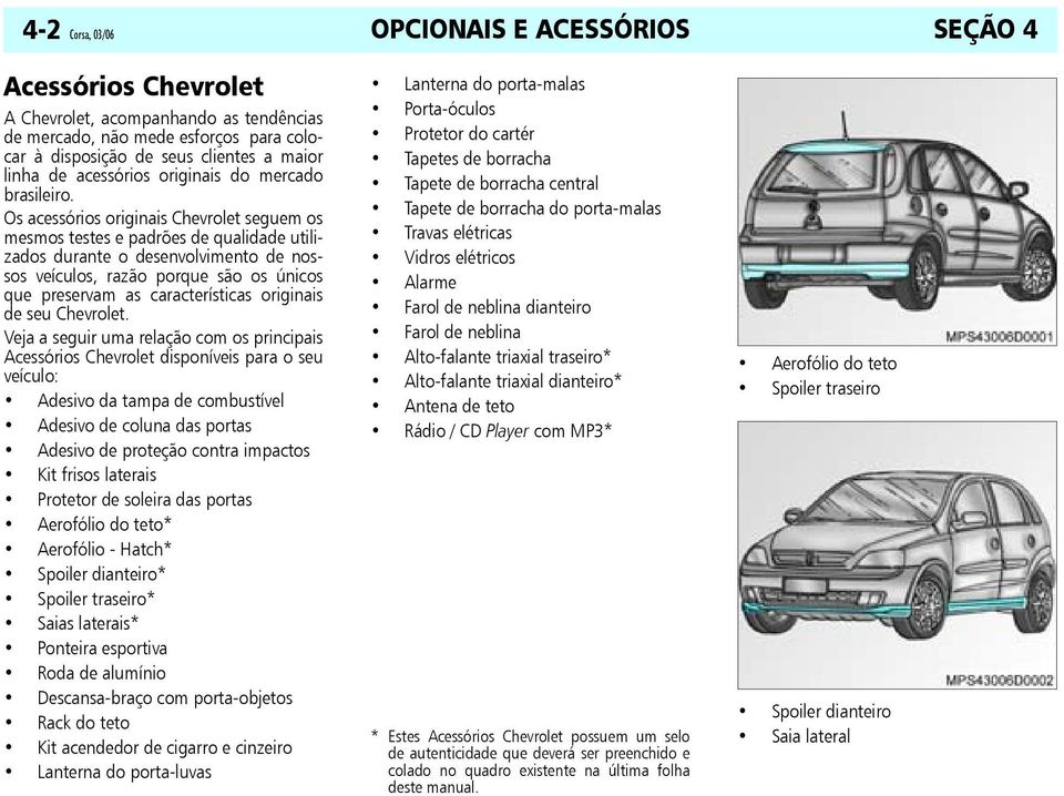 Os acessórios originais Chevrolet seguem os mesmos testes e padrões de qualidade utilizados durante o desenvolvimento de nossos veículos, razão porque são os únicos que preservam as características