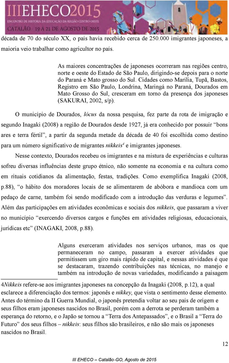 Cidades como Marília, Tupã, Bastos, Registro em São Paulo, Londrina, Maringá no Paraná, Dourados em Mato Grosso do Sul, cresceram em torno da presença dos japoneses (SAKURAI, 2002, s/p).