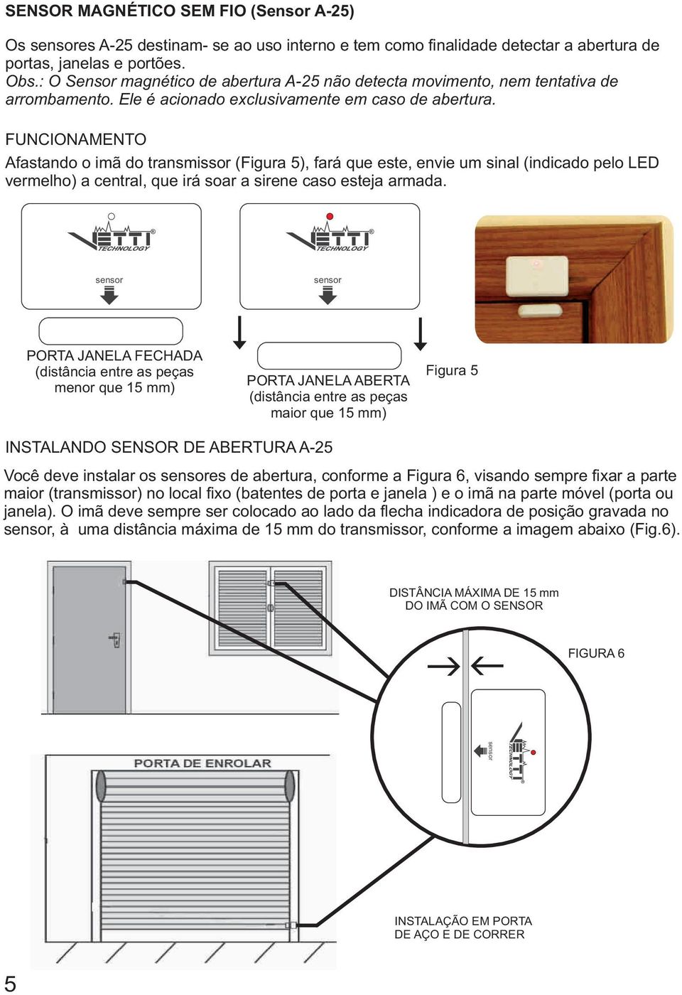 FUNCIONAMENTO Afastando o imã do transmissor (Figura 5), fará que este, envie um sinal (indicado pelo LED vermelho) a central, que irá soar a sirene caso esteja armada.