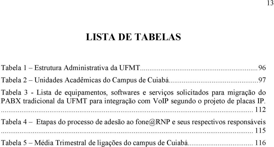 ..97 Tabela 3 - Lista de equipamentos, softwares e serviços solicitados para migração do PABX tradicional da