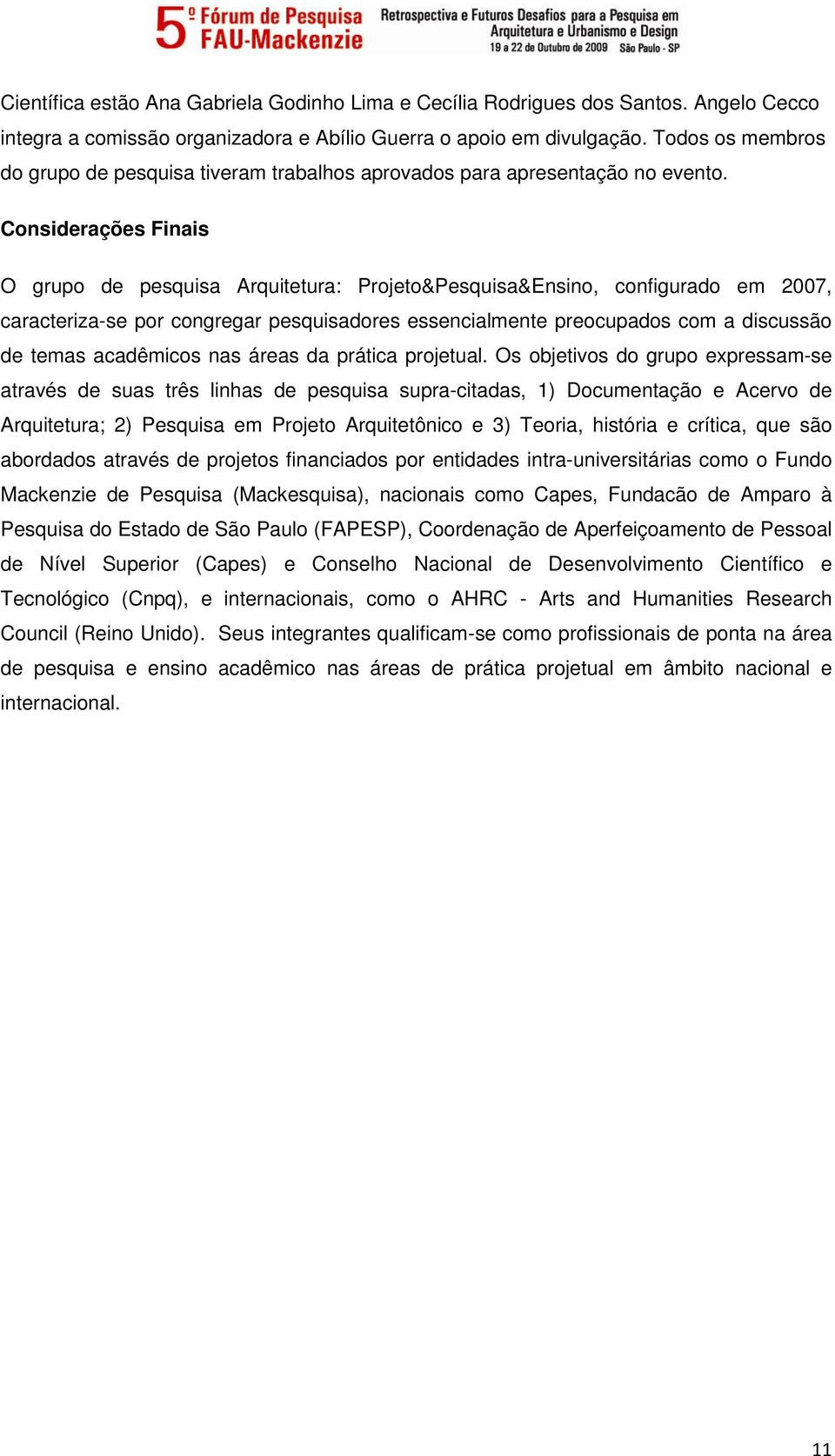 Considerações Finais O grupo de pesquisa Arquitetura: Projeto&Pesquisa&Ensino, configurado em 2007, caracteriza-se por congregar pesquisadores essencialmente preocupados com a discussão de temas