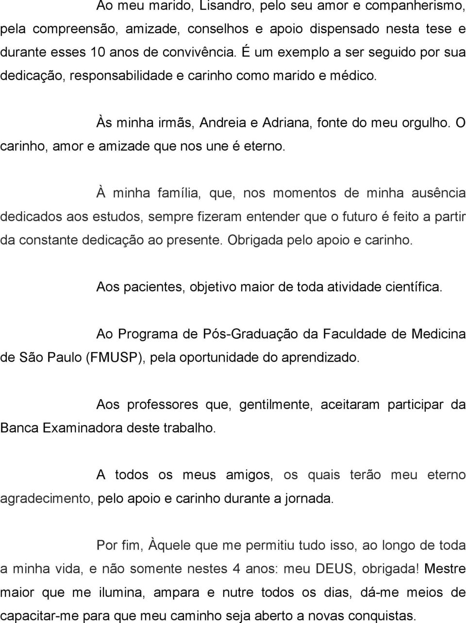 À minha família, que, nos momentos de minha ausência dedicados aos estudos, sempre fizeram entender que o futuro é feito a partir da constante dedicação ao presente. Obrigada pelo apoio e carinho.