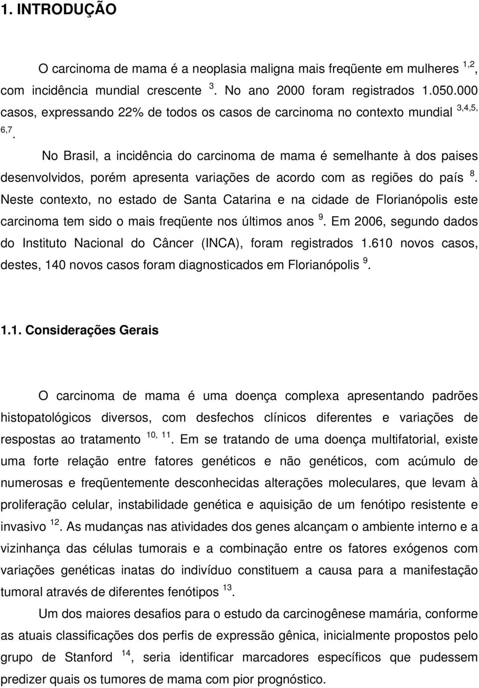 No Brasil, a incidência do carcinoma de mama é semelhante à dos paises desenvolvidos, porém apresenta variações de acordo com as regiões do país 8.