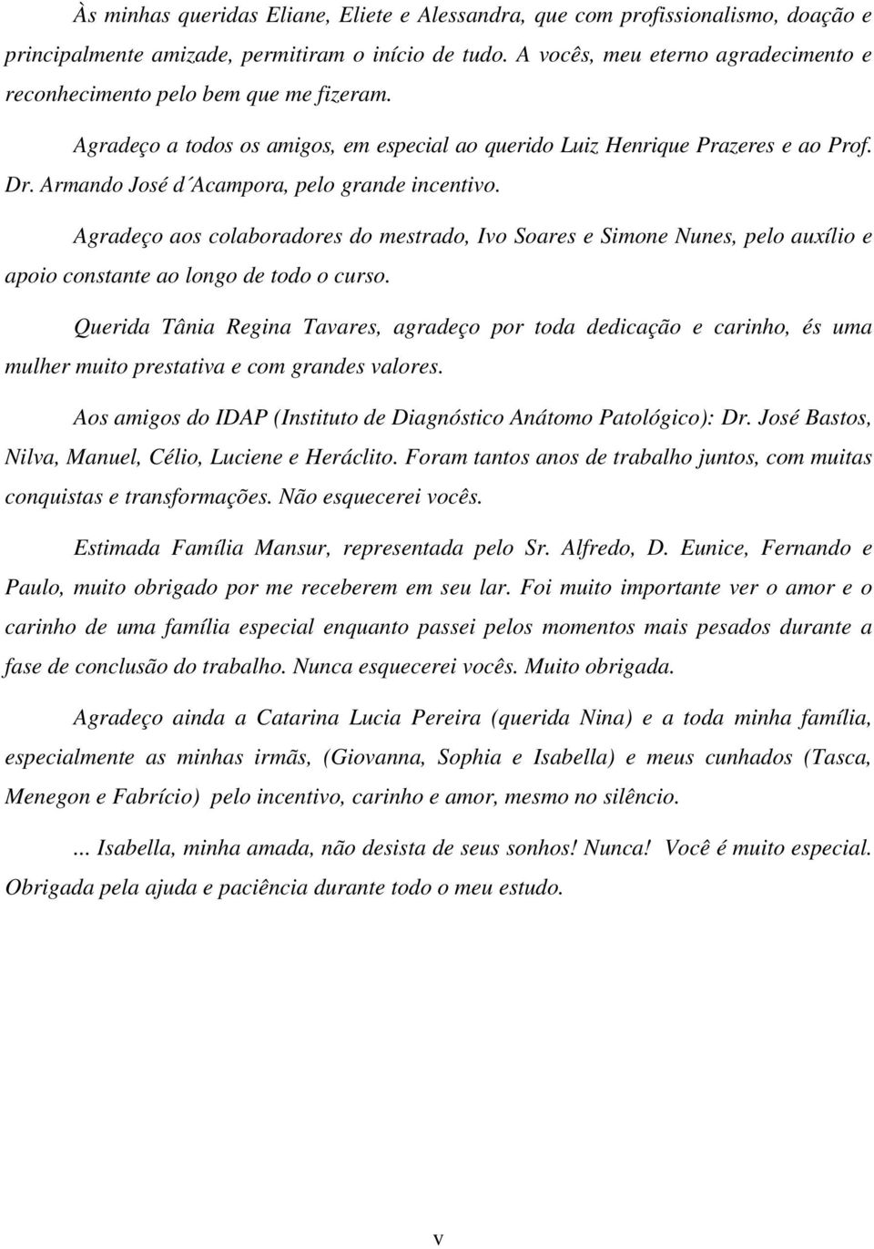 Armando José d Acampora, pelo grande incentivo. Agradeço aos colaboradores do mestrado, Ivo Soares e Simone Nunes, pelo auxílio e apoio constante ao longo de todo o curso.