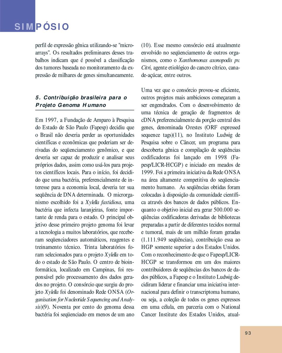 Contribuição brasileira para o Projeto Genoma Humano Em 1997, a Fundação de Amparo à Pesquisa do Estado de São Paulo (Fapesp) decidiu que o Brasil não deveria perder as oportunidades científicas e