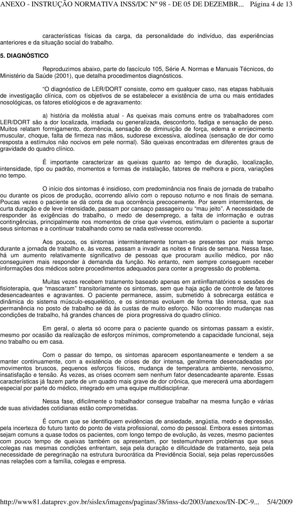 O diagnóstico de LER/DORT consiste, como em qualquer caso, nas etapas habituais de investigação clínica, com os objetivos de se estabelecer a existência de uma ou mais entidades nosológicas, os