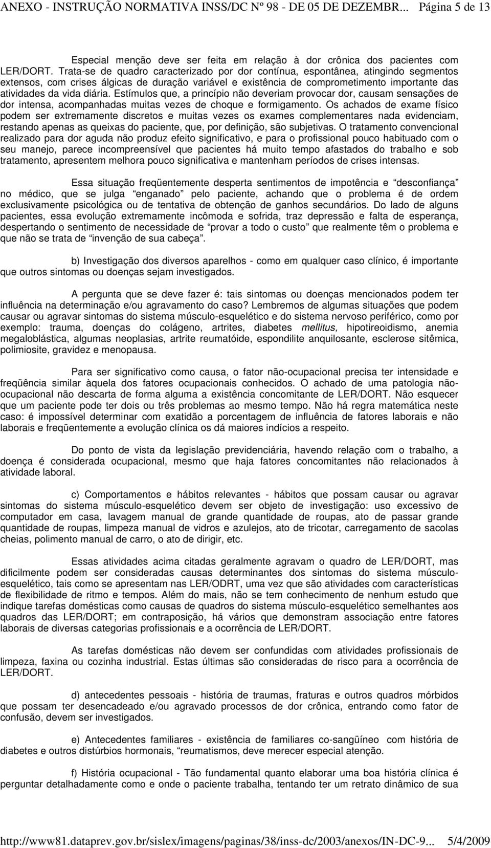 diária. Estímulos que, a princípio não deveriam provocar dor, causam sensações de dor intensa, acompanhadas muitas vezes de choque e formigamento.