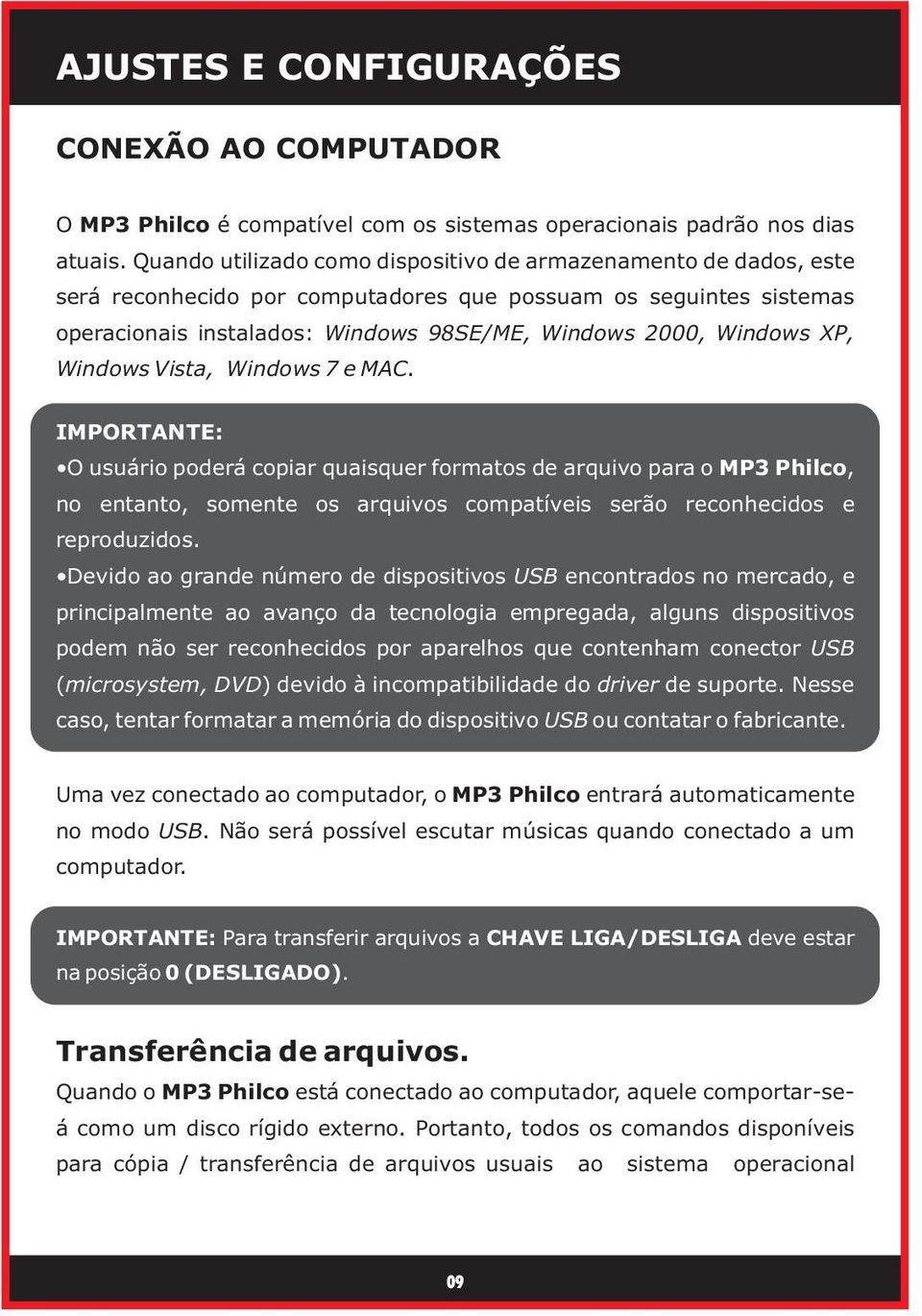 XP, Windows Vista, Windows 7 e MAC. IMPORTANTE: O usuário poderá copiar quaisquer formatos de arquivo para o MP3 Philco, no entanto, somente os arquivos compatíveis serão reconhecidos e reproduzidos.