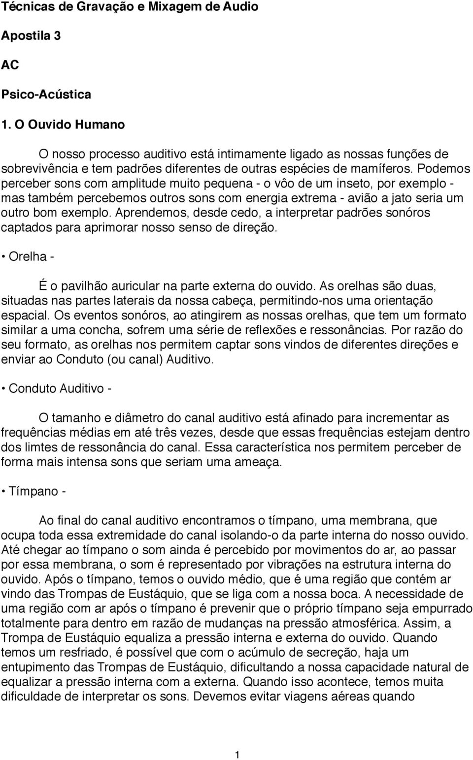 Podemos perceber sons com amplitude muito pequena - o vôo de um inseto, por exemplo - mas também percebemos outros sons com energia extrema - avião a jato seria um outro bom exemplo.