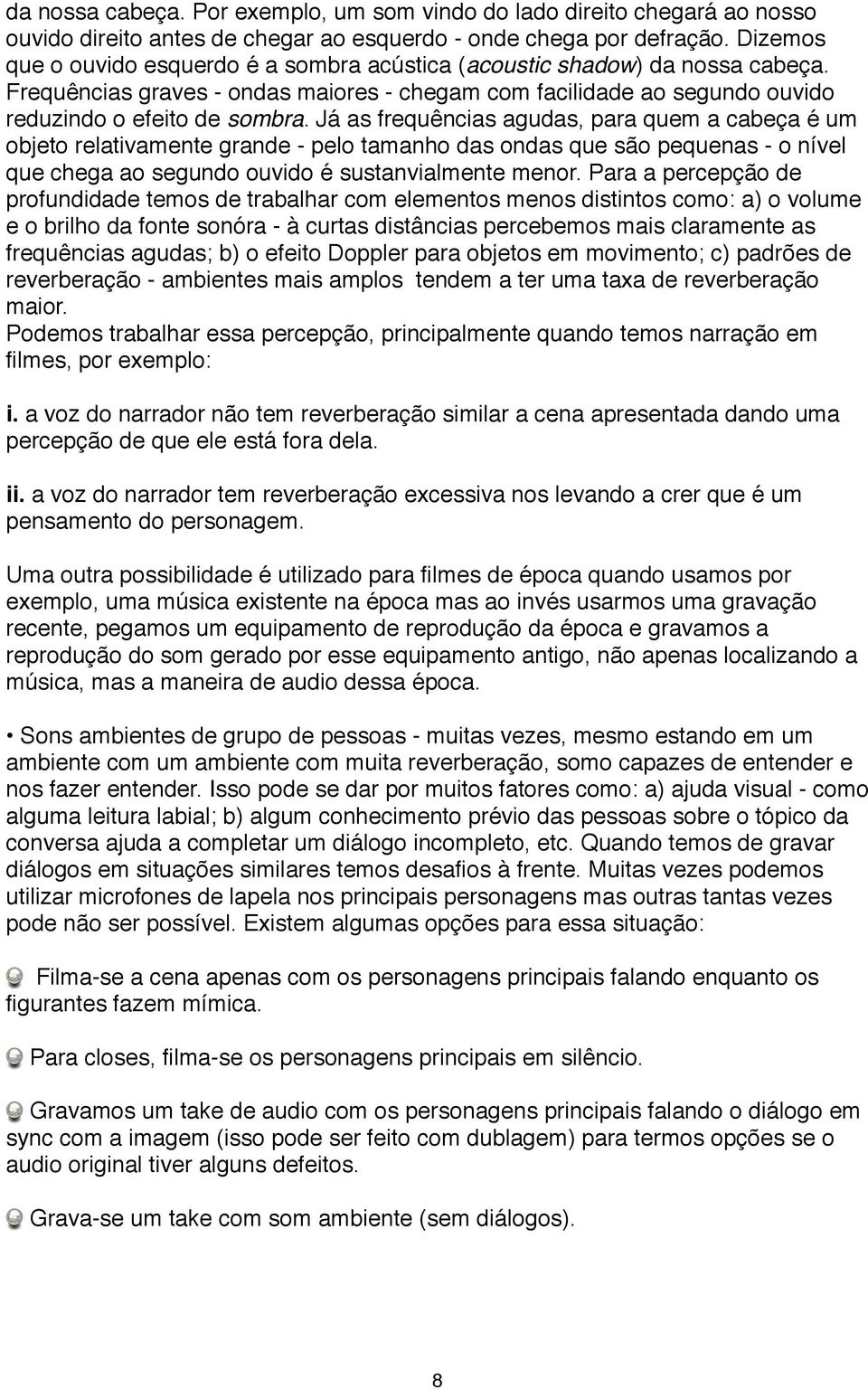 Já as frequências agudas, para quem a cabeça é um objeto relativamente grande - pelo tamanho das ondas que são pequenas - o nível que chega ao segundo ouvido é sustanvialmente menor.