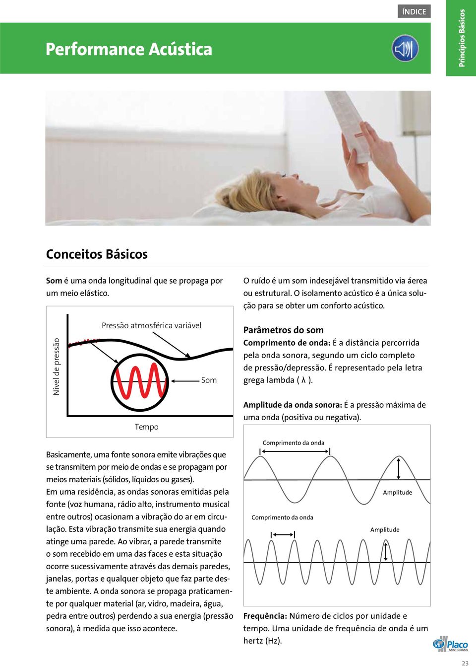 Nível de pressão Pressão atmosférica variável Tempo Som Parâmetros do som Comprimento de onda: É a distância percorrida pela onda sonora, segundo um ciclo completo de pressão/depressão.