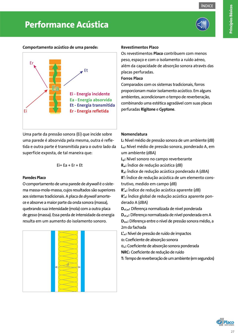 Forros Placo Comparados com os sistemas tradicionais, forros proporcionam maior isolamento acústico.