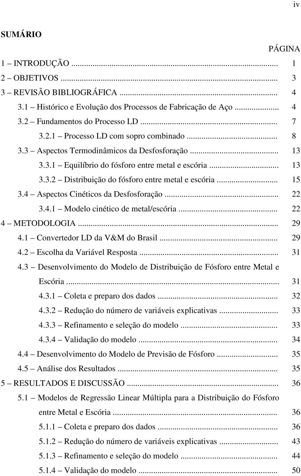 4 Aspectos Cinéticos da Desfosforação... 22 3.4.1 Modelo cinético de metal/escória... 22 4 METODOLOGIA... 29 4.1 Convertedor LD da V&M do Brasil... 29 4.2 Escolha da Variável Resposta... 31 4.