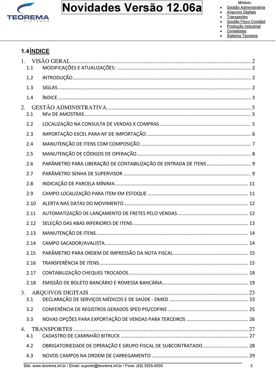 6 PARÂMETRO PARA LIBERAÇÃO DE CONTABILIZAÇÃO DE ENTRADA DE ITENS... 9 2.7 PARÂMETRO SENHA DE SUPERVISOR... 9 2.8 INDICAÇÃO DE PARCELA MÍNIMA... 11 2.9 CAMPO LOCALIZAÇÃO PARA ITEM EM ESTOQUE... 11 2.10 ALERTA NAS DATAS DO MOVIMENTO.