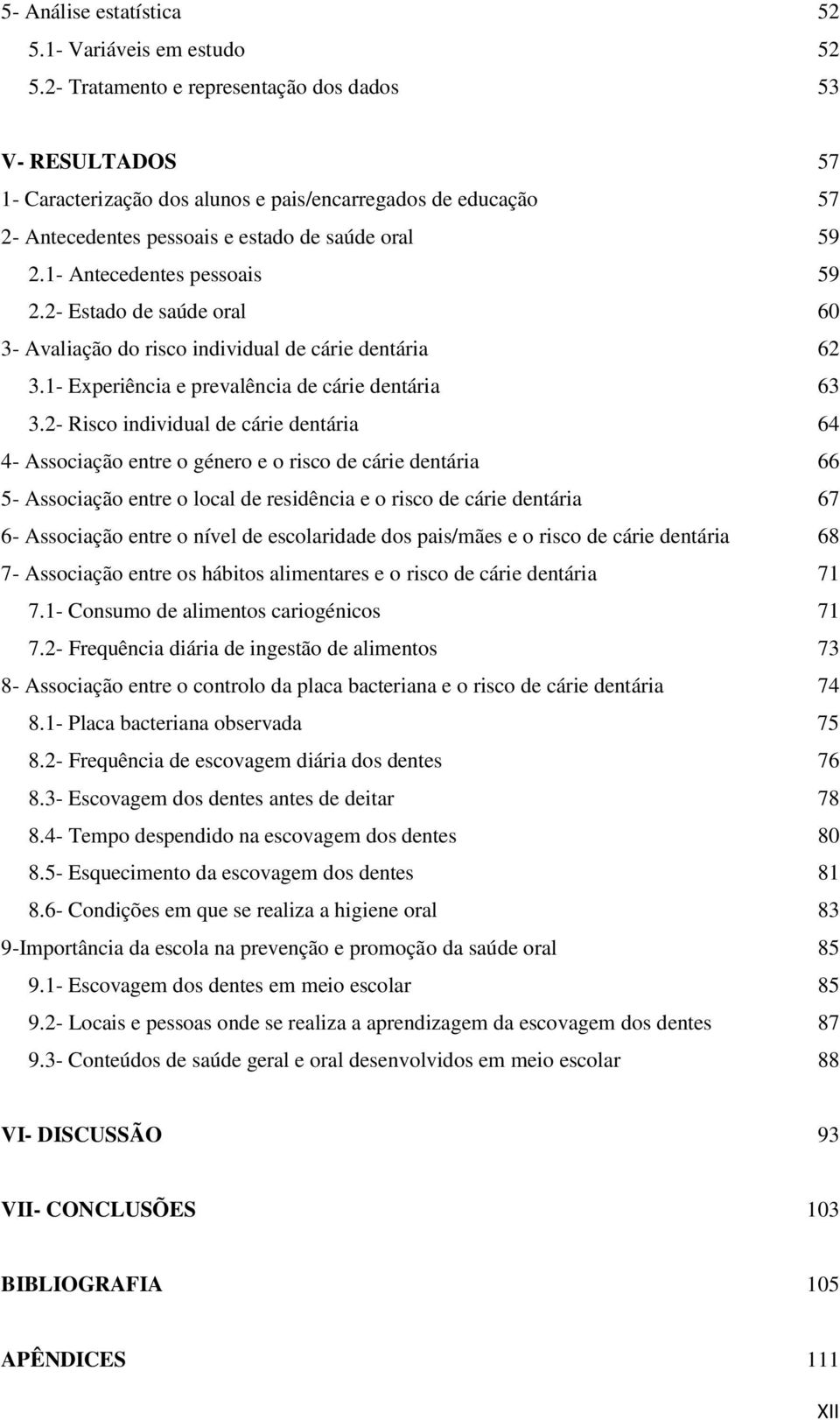 1- Antecedentes pessoais 59 2.2- Estado de saúde oral 60 3- Avaliação do risco individual de cárie dentária 62 3.1- Experiência e prevalência de cárie dentária 63 3.