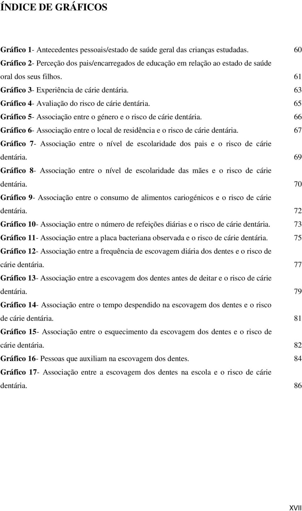 63 Gráfico 4- Avaliação do risco de cárie dentária. 65 Gráfico 5- Associação entre o género e o risco de cárie dentária.