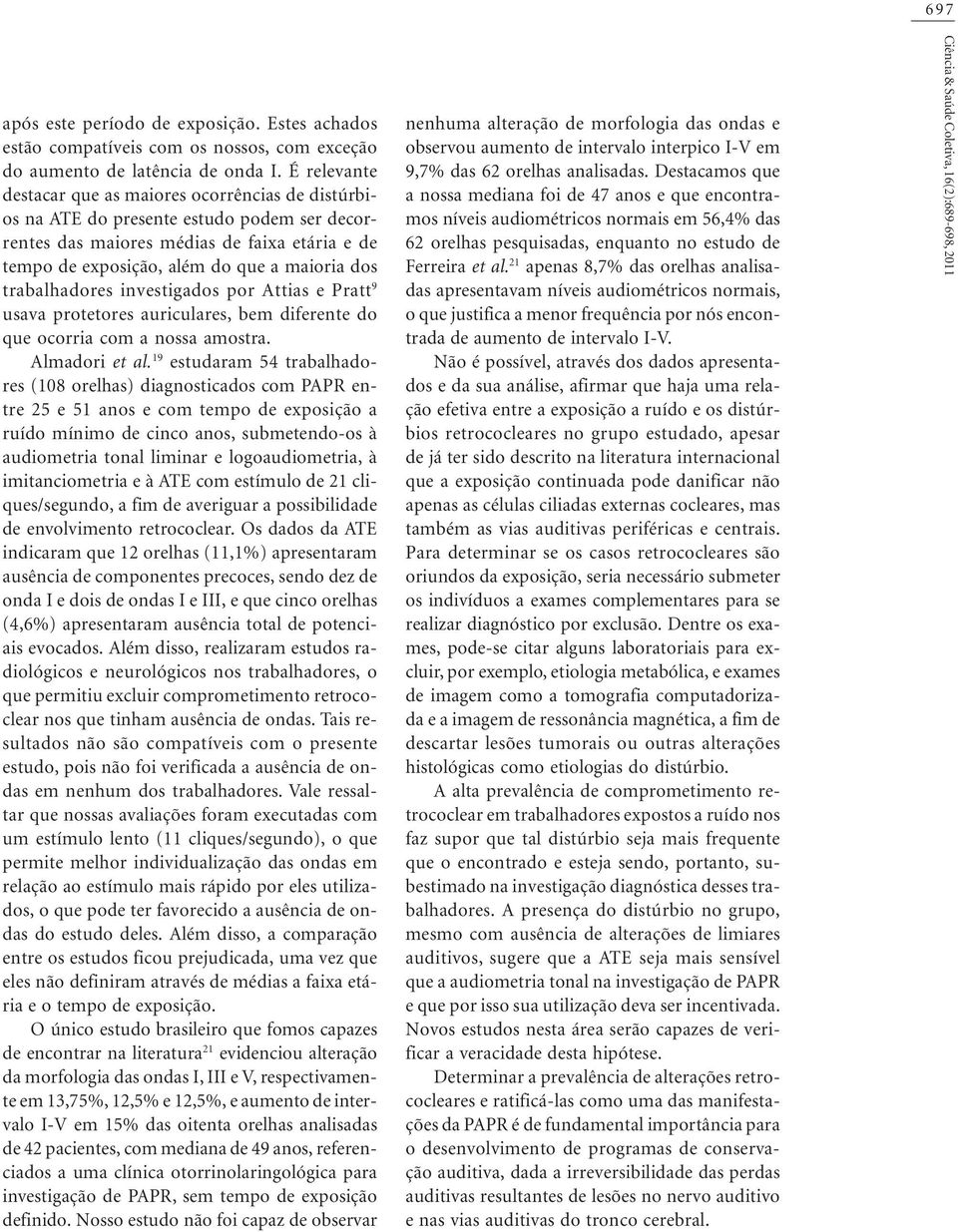 trabalhadores investigados por Attias e Pratt 9 usava protetores auriculares, bem diferente do que ocorria com a nossa amostra. Almadori et al.