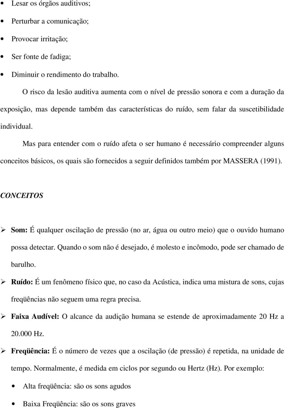 Mas para entender com o ruído afeta o ser humano é necessário compreender alguns conceitos básicos, os quais são fornecidos a seguir definidos também por MASSERA (1991).