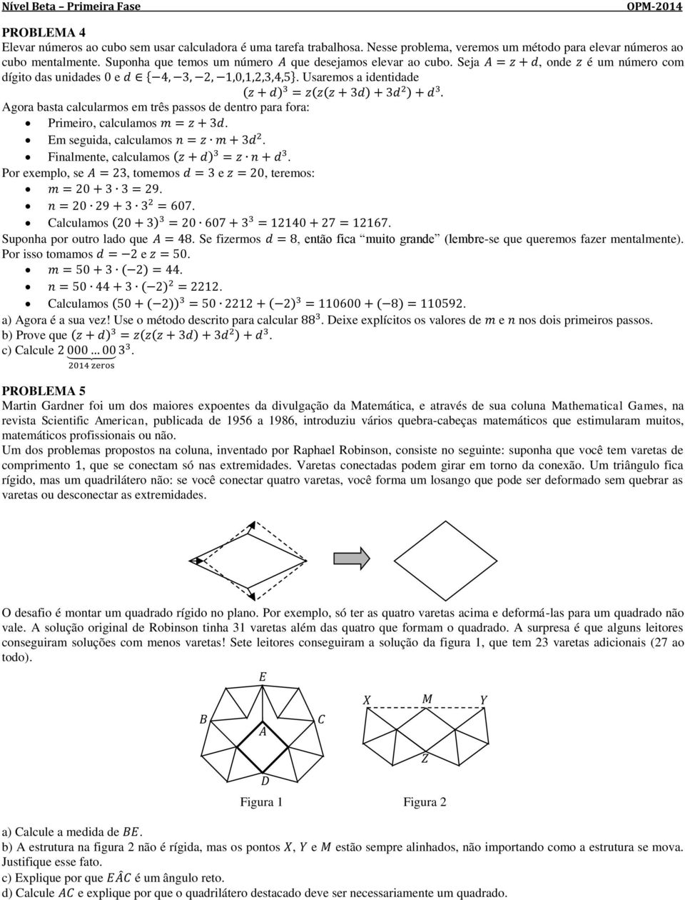 Usaremos a identidade ( ) Agora basta calcularmos em três passos de dentro para fora: Primeiro, calculamos. Em seguida, calculamos. Finalmente, calculamos. Por exemplo, se, tomemos e, teremos:.