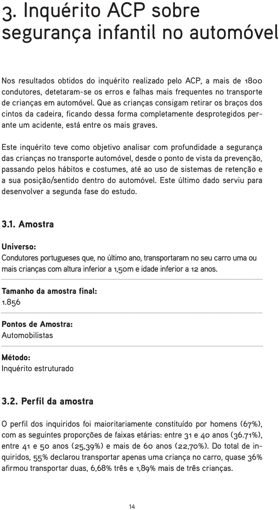 Este inquérito teve como objetivo analisar com profundidade a segurança das crianças no transporte automóvel, desde o ponto de vista da prevenção, passando pelos hábitos e costumes, até ao uso de