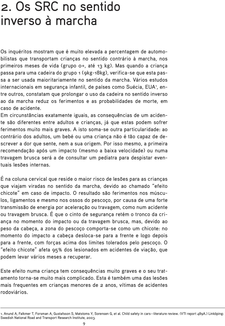 Vários estudos internacionais em segurança infantil, de países como Suécia, EUA 1, entre outros, constatam que prolongar o uso da cadeira no sentido inverso ao da marcha reduz os ferimentos e as