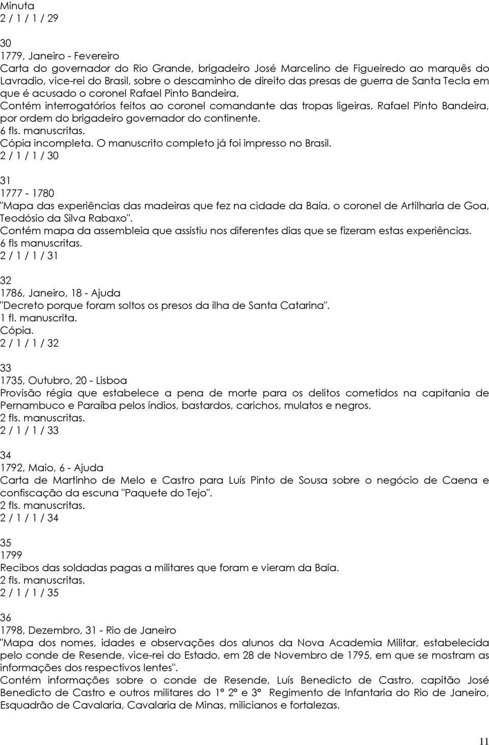 Contém interrogatórios feitos ao coronel comandante das tropas ligeiras, Rafael Pinto Bandeira, por ordem do brigadeiro governador do continente. 6 fls. manuscritas. Cópia incompleta.