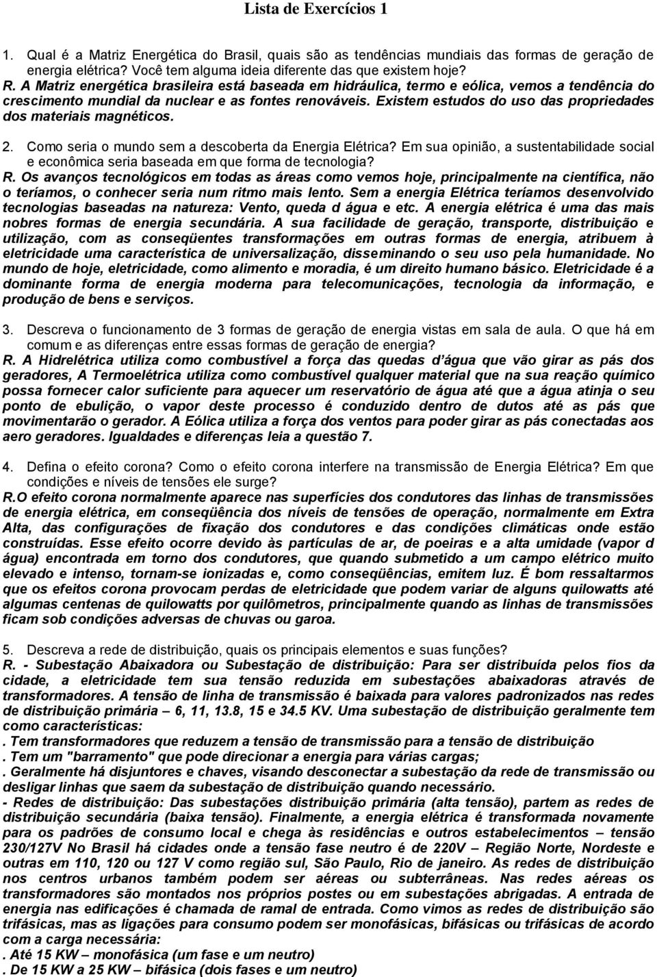 Existem estudos do uso das propriedades dos materiais magnéticos. 2. Como seria o mundo sem a descoberta da Energia Elétrica?